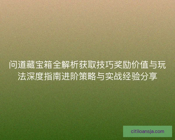问道藏宝箱全解析获取技巧奖励价值与玩法深度指南进阶策略与实战经验分享