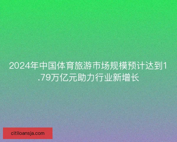 2024年中国体育旅游市场规模预计达到1.79万亿元助力行业新增长