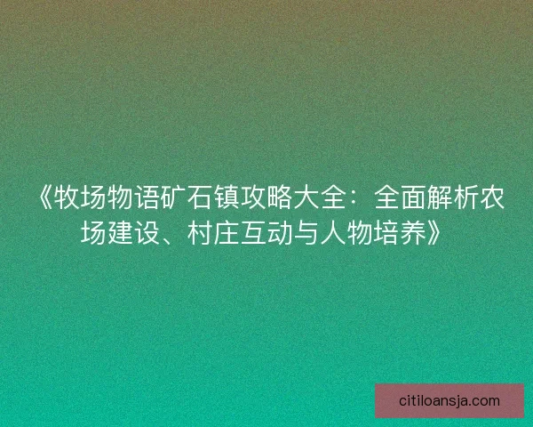 《牧场物语矿石镇攻略大全:全面解析农场建设、村庄互动与人物培养》 《牧场物语矿石镇攻略大全:全面解析农场建设、村庄互动与人物培养》