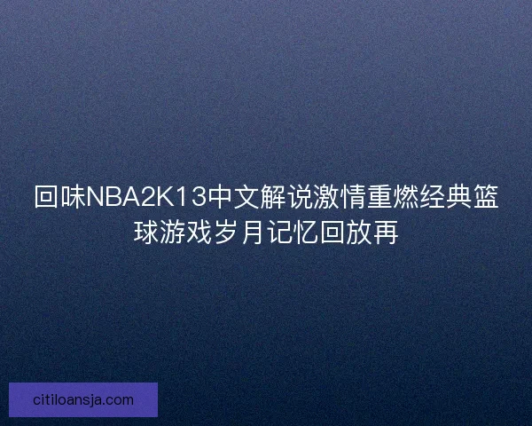 回味NBA2K13中文解说激情重燃经典篮球游戏岁月记忆回放再