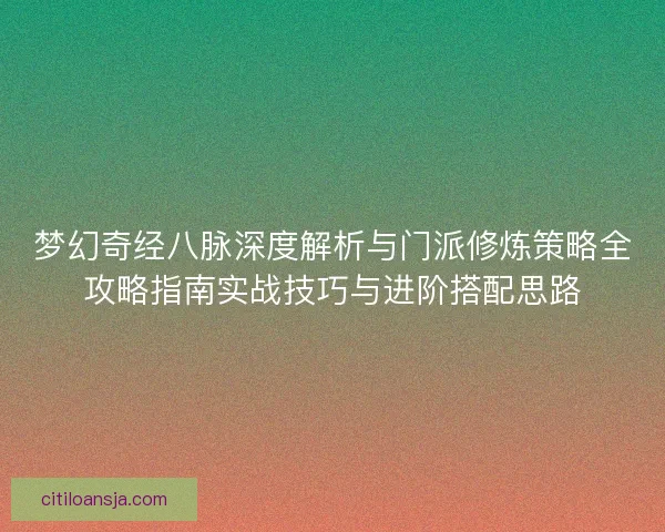 梦幻奇经八脉深度解析与门派修炼策略全攻略指南实战技巧与进阶搭配思路 梦幻奇经八脉深度解析与门派修炼策略全攻略指南实战技巧与进阶搭配思路