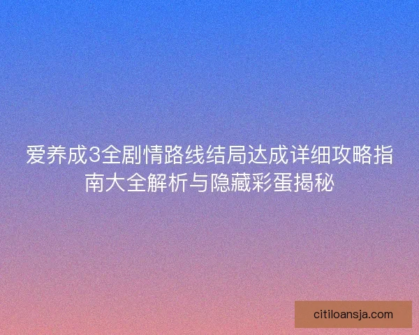 爱养成3全剧情路线结局达成详细攻略指南大全解析与隐藏彩蛋揭秘 爱养成3全剧情路线结局达成详细攻略指南大全解析与隐藏彩蛋揭秘