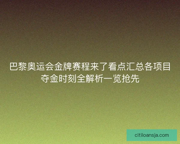 巴黎奥运会金牌赛程来了看点汇总各项目夺金时刻全解析一览抢先 巴黎奥运会金牌赛程来了看点汇总各项目夺金时刻全解析一览抢先