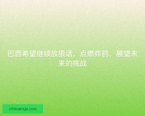 巴西希望继续放狠话，点燃炸药，展望未来的挑战