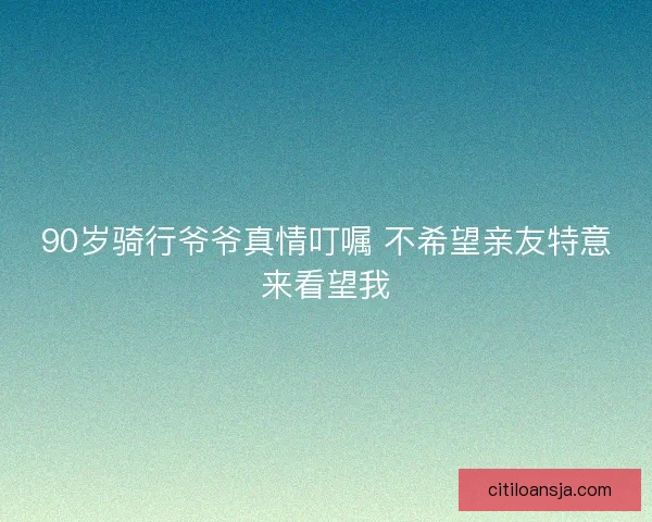 90岁骑行爷爷真情叮嘱 不希望亲友特意来看望我