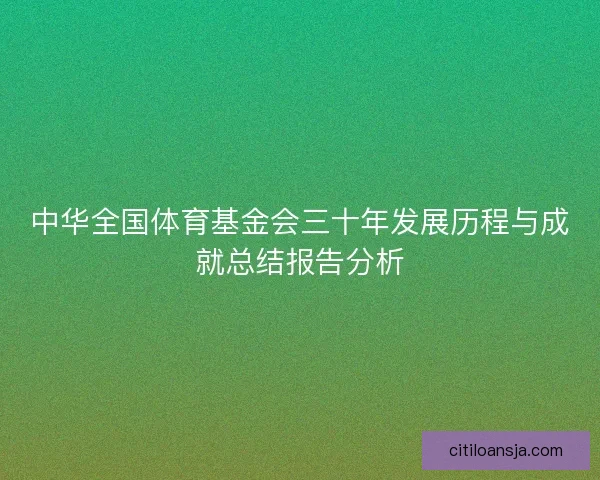 中华全国体育基金会三十年发展历程与成就总结报告分析