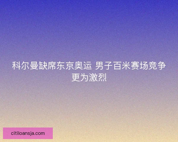 科尔曼缺席东京奥运 男子百米赛场竞争更为激烈
