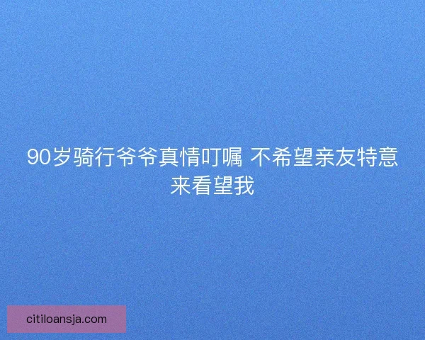 90岁骑行爷爷真情叮嘱 不希望亲友特意来看望我
