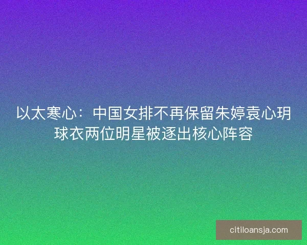 以太寒心：中国女排不再保留朱婷袁心玥球衣两位明星被逐出核心阵容