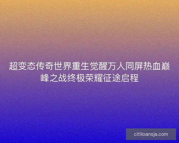 超变态传奇世界重生觉醒万人同屏热血巅峰之战终极荣耀征途启程