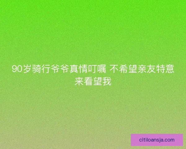 90岁骑行爷爷真情叮嘱 不希望亲友特意来看望我