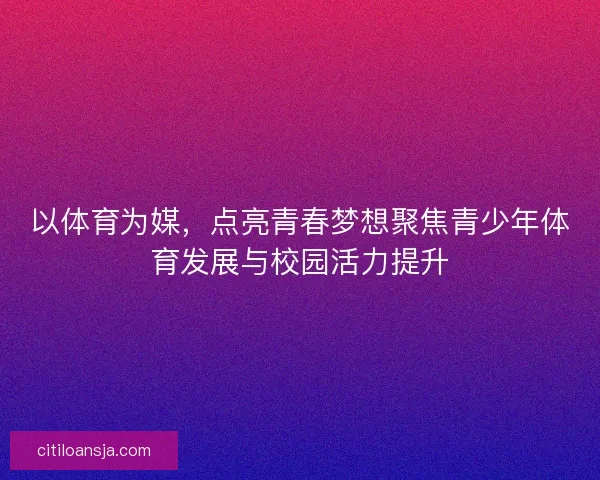 以体育为媒，点亮青春梦想聚焦青少年体育发展与校园活力提升