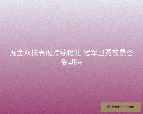 掘金双核表现持续稳健 冠军卫冕前景备受期待