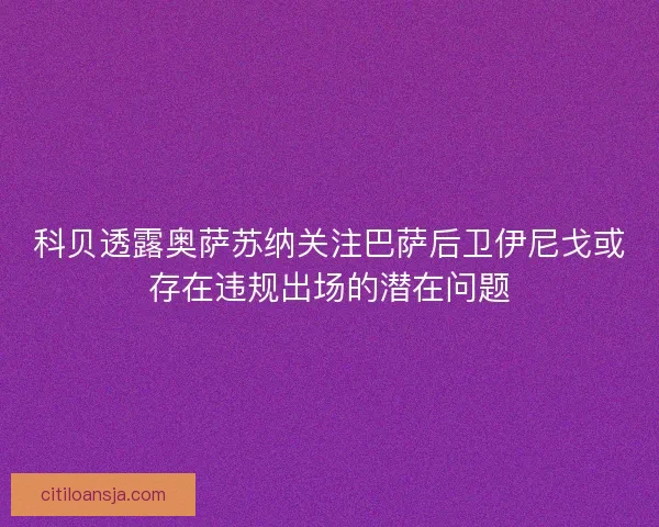 科贝透露奥萨苏纳关注巴萨后卫伊尼戈或存在违规出场的潜在问题