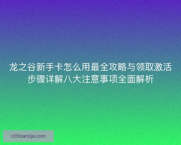 龙之谷新手卡怎么用最全攻略与领取激活步骤详解八大注意事项全面解析