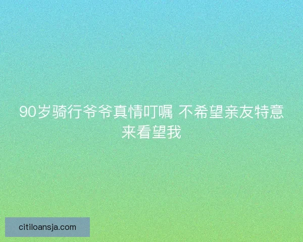 90岁骑行爷爷真情叮嘱 不希望亲友特意来看望我